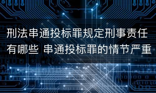 刑法串通投标罪规定刑事责任有哪些 串通投标罪的情节严重