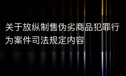 关于放纵制售伪劣商品犯罪行为案件司法规定内容