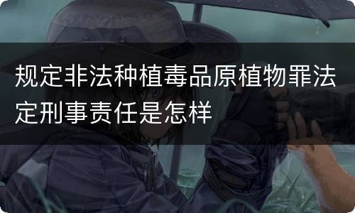 规定非法种植毒品原植物罪法定刑事责任是怎样