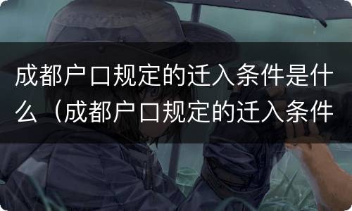 成都户口规定的迁入条件是什么（成都户口规定的迁入条件是什么呢）