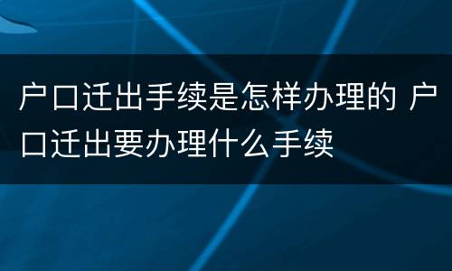 户口迁出手续是怎样办理的 户口迁出要办理什么手续