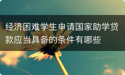 经济困难学生申请国家助学贷款应当具备的条件有哪些