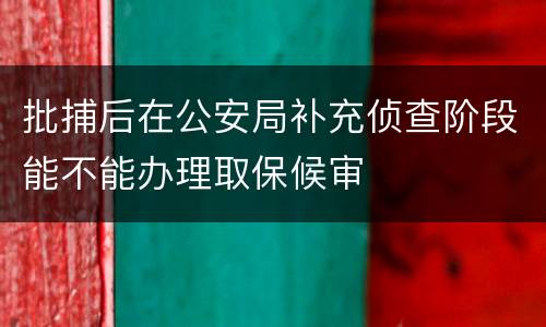 批捕后在公安局补充侦查阶段能不能办理取保候审