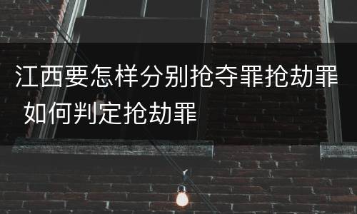 江西要怎样分别抢夺罪抢劫罪 如何判定抢劫罪