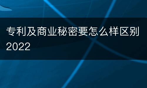 专利及商业秘密要怎么样区别2022