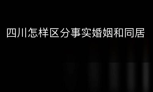四川怎样区分事实婚姻和同居