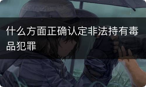 什么方面正确认定非法持有毒品犯罪
