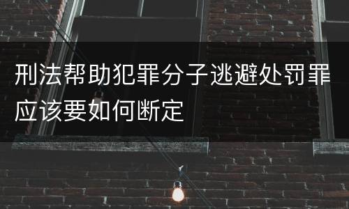 刑法帮助犯罪分子逃避处罚罪应该要如何断定