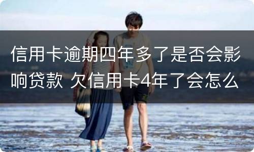 信用卡逾期四年多了是否会影响贷款 欠信用卡4年了会怎么处理
