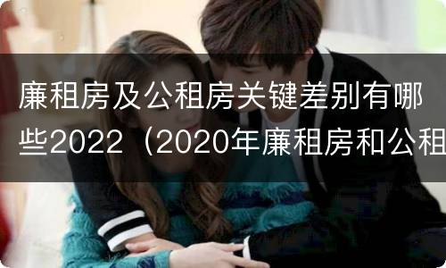 廉租房及公租房关键差别有哪些2022（2020年廉租房和公租房的区别）