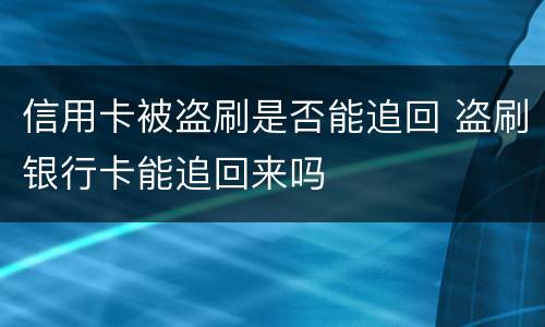 信用卡被盗刷是否能追回 盗刷银行卡能追回来吗