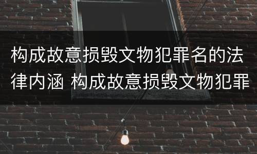 构成故意损毁文物犯罪名的法律内涵 构成故意损毁文物犯罪名的法律内涵是什么