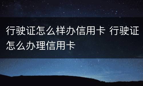 行驶证怎么样办信用卡 行驶证怎么办理信用卡