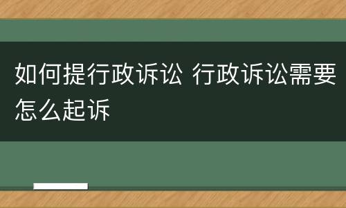 如何提行政诉讼 行政诉讼需要怎么起诉