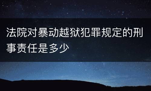 法院对暴动越狱犯罪规定的刑事责任是多少