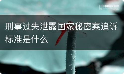 刑事过失泄露国家秘密案追诉标准是什么