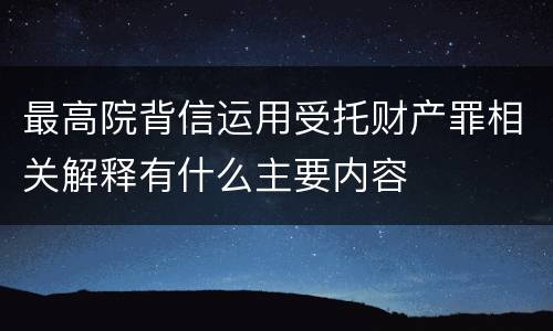 最高院背信运用受托财产罪相关解释有什么主要内容