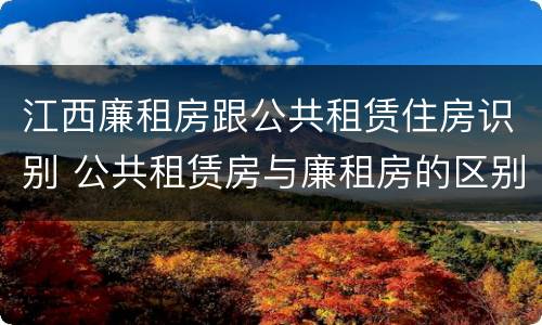 江西廉租房跟公共租赁住房识别 公共租赁房与廉租房的区别
