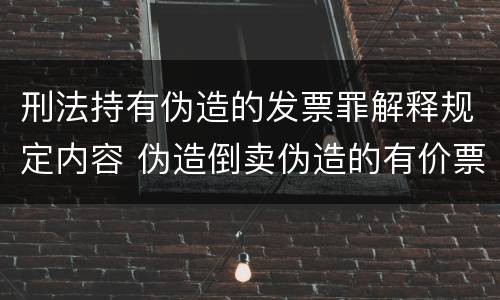 刑法持有伪造的发票罪解释规定内容 伪造倒卖伪造的有价票证罪司法解释