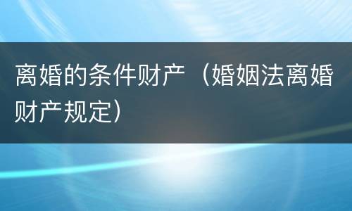 离婚的条件财产（婚姻法离婚财产规定）