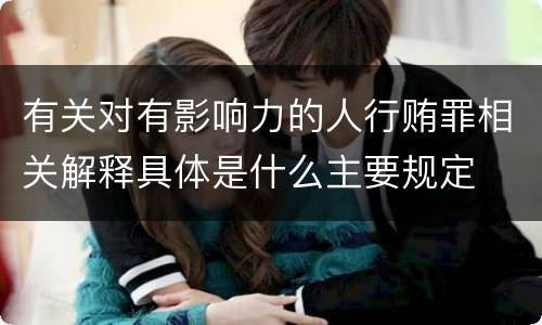 有关对有影响力的人行贿罪相关解释具体是什么主要规定