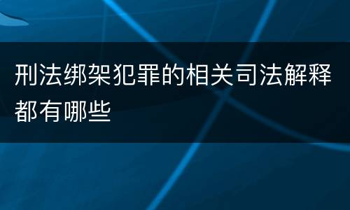 刑法绑架犯罪的相关司法解释都有哪些