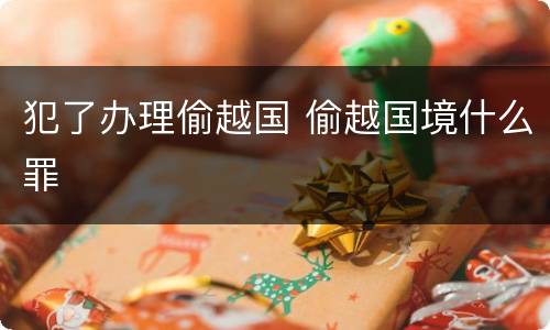 犯了办理偷越国 偷越国境什么罪