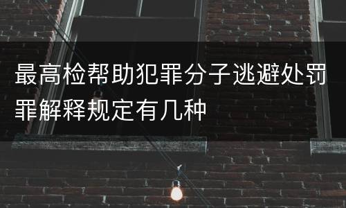 最高检帮助犯罪分子逃避处罚罪解释规定有几种