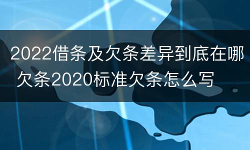 2022借条及欠条差异到底在哪 欠条2020标准欠条怎么写