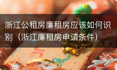 浙江公租房廉租房应该如何识别（浙江廉租房申请条件）