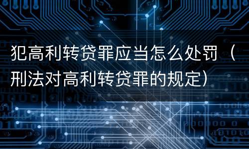 犯高利转贷罪应当怎么处罚（刑法对高利转贷罪的规定）