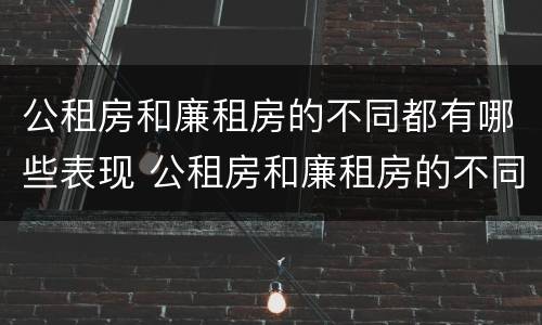 公租房和廉租房的不同都有哪些表现 公租房和廉租房的不同都有哪些表现呢