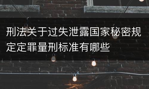刑法关于过失泄露国家秘密规定定罪量刑标准有哪些
