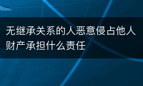 无继承关系的人恶意侵占他人财产承担什么责任