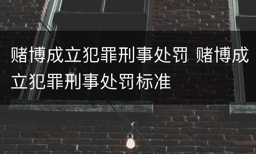 赌博成立犯罪刑事处罚 赌博成立犯罪刑事处罚标准