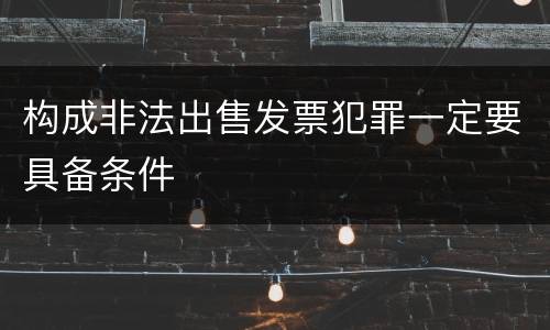 构成非法出售发票犯罪一定要具备条件
