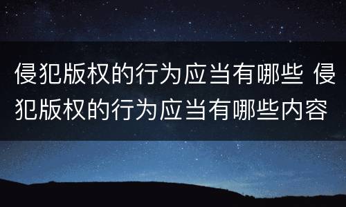 侵犯版权的行为应当有哪些 侵犯版权的行为应当有哪些内容