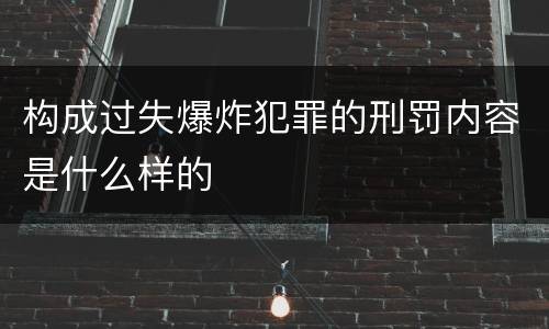 构成过失爆炸犯罪的刑罚内容是什么样的