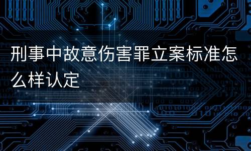 刑事中故意伤害罪立案标准怎么样认定