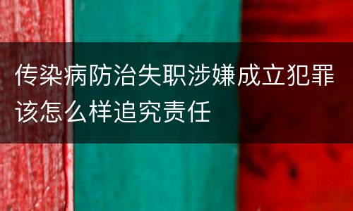 传染病防治失职涉嫌成立犯罪该怎么样追究责任