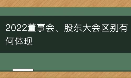2022董事会、股东大会区别有何体现