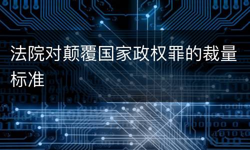 法院对颠覆国家政权罪的裁量标准