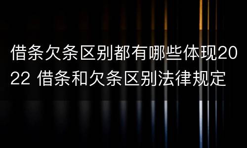 借条欠条区别都有哪些体现2022 借条和欠条区别法律规定