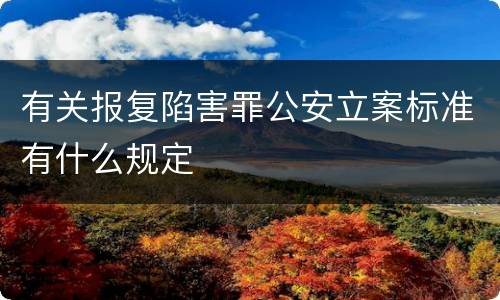 有关报复陷害罪公安立案标准有什么规定