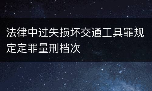 法律中过失损坏交通工具罪规定定罪量刑档次