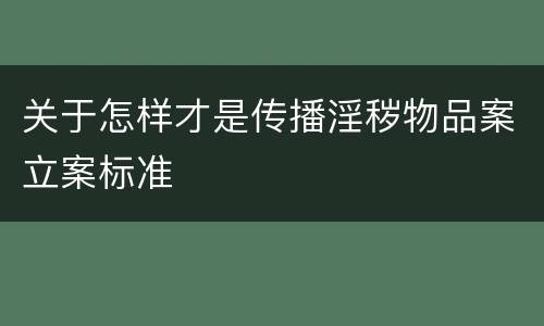 关于怎样才是传播淫秽物品案立案标准