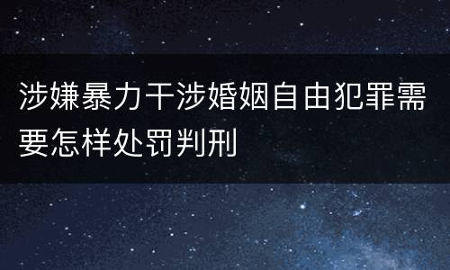 涉嫌暴力干涉婚姻自由犯罪需要怎样处罚判刑