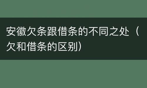 安徽欠条跟借条的不同之处（欠和借条的区别）