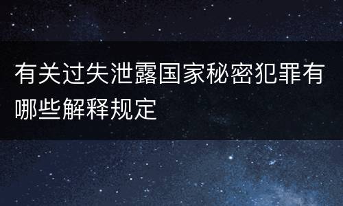 有关过失泄露国家秘密犯罪有哪些解释规定