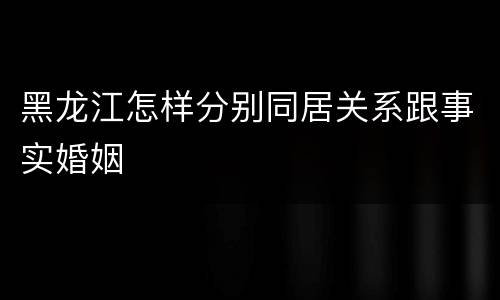 黑龙江怎样分别同居关系跟事实婚姻